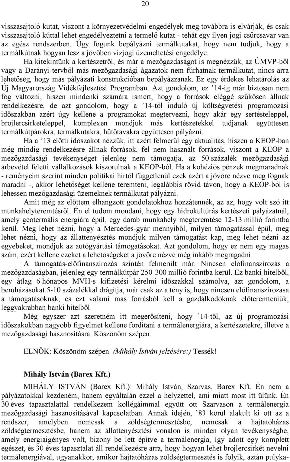 Ha kitekintünk a kertészetről, és már a mezőgazdaságot is megnézzük, az ÚMVP-ből vagy a Darányi-tervből más mezőgazdasági ágazatok nem fúrhatnak termálkutat, nincs arra lehetőség, hogy más pályázati