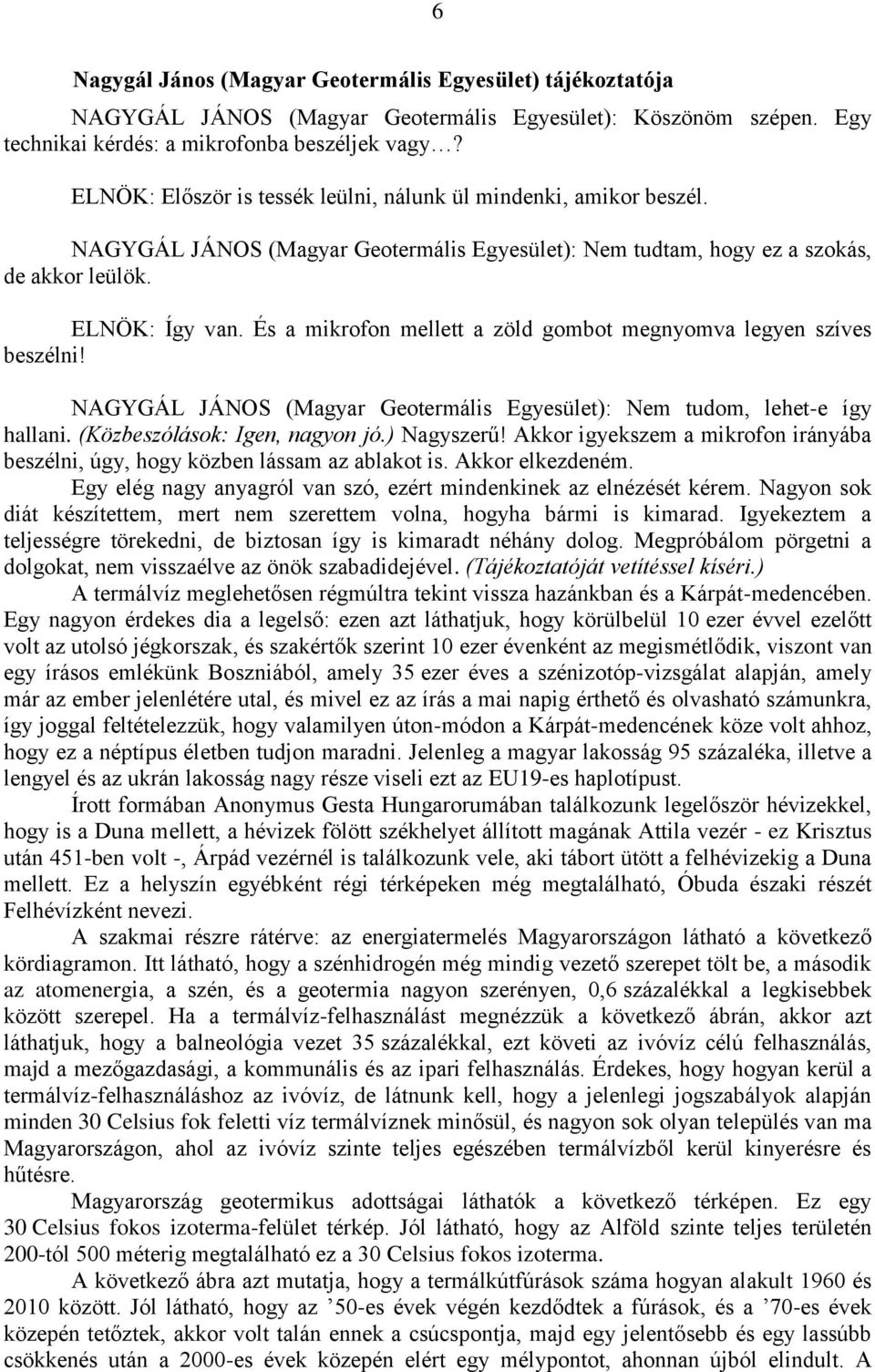 És a mikrofon mellett a zöld gombot megnyomva legyen szíves beszélni! NAGYGÁL JÁNOS (Magyar Geotermális Egyesület): Nem tudom, lehet-e így hallani. (Közbeszólások: Igen, nagyon jó.) Nagyszerű!