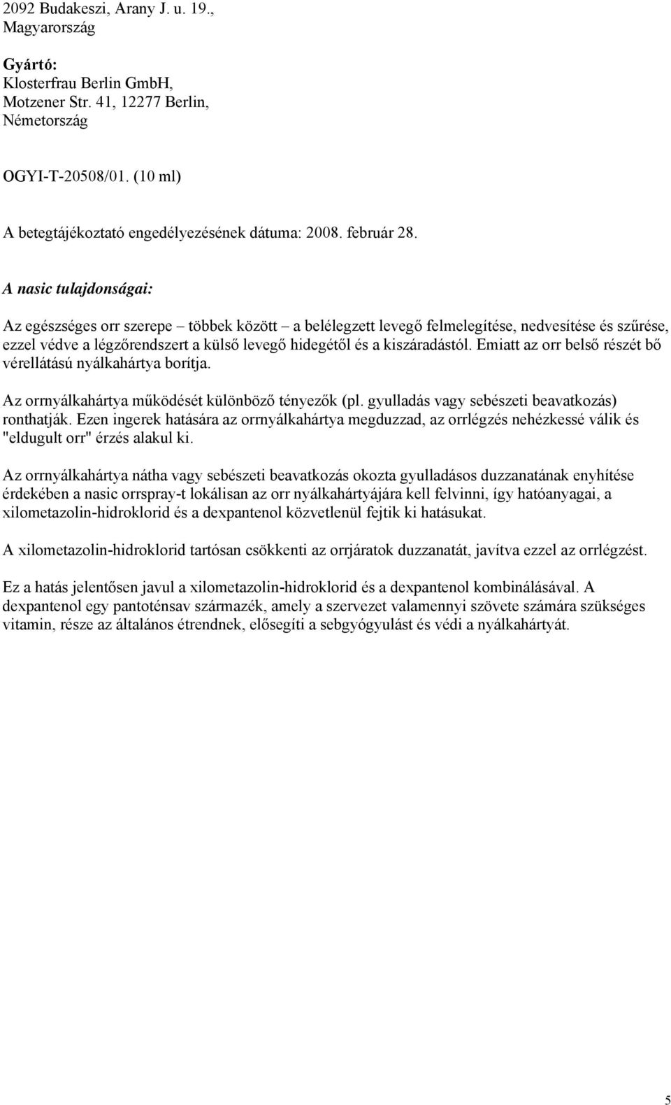 A nasic tulajdonságai: Az egészséges orr szerepe többek között a belélegzett levegő felmelegítése, nedvesítése és szűrése, ezzel védve a légzőrendszert a külső levegő hidegétől és a kiszáradástól.