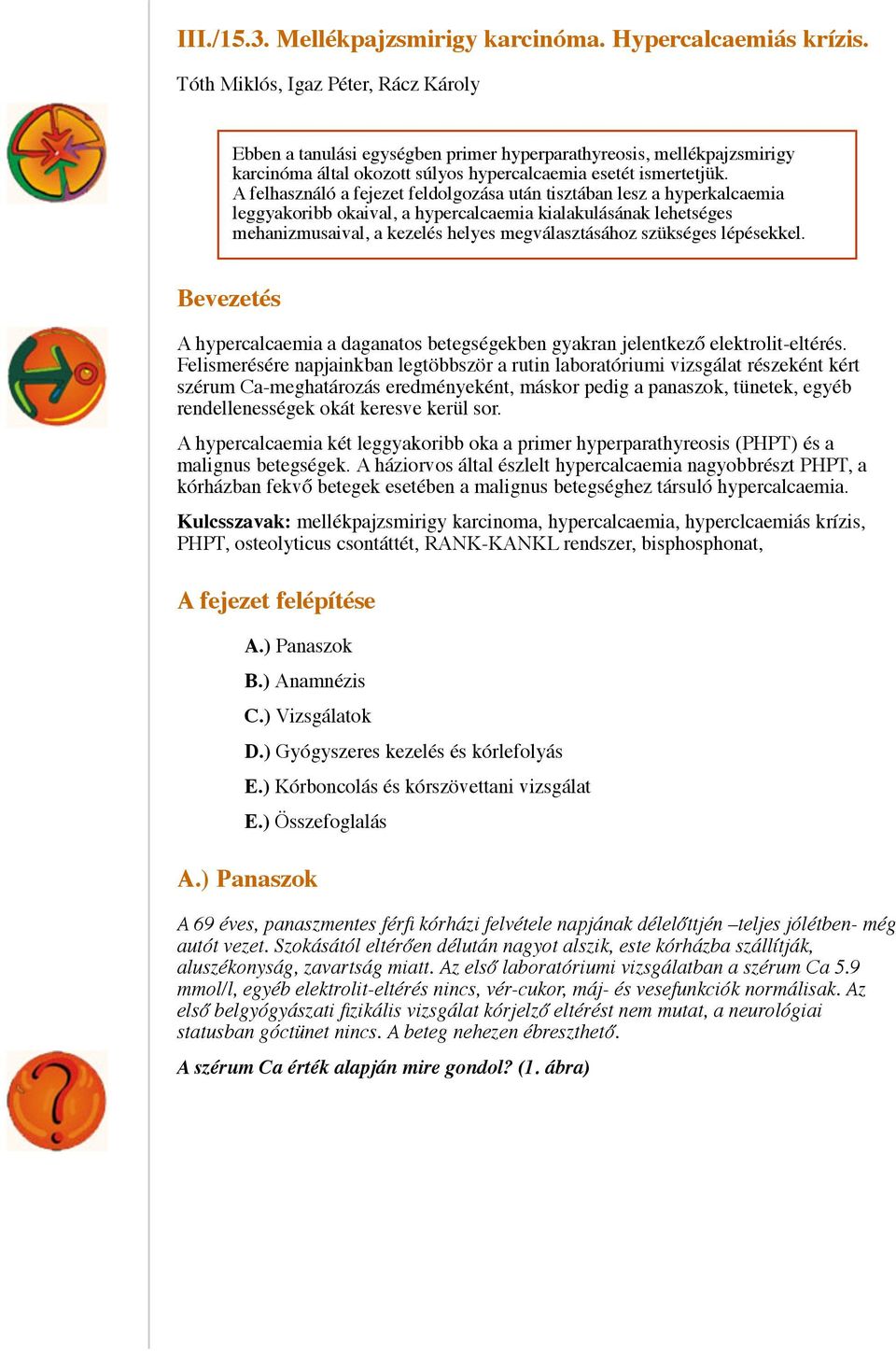 A felhasználó a fejezet feldolgozása után tisztában lesz a hyperkalcaemia leggyakoribb okaival, a hypercalcaemia kialakulásának lehetséges mehanizmusaival, a kezelés helyes megválasztásához szükséges