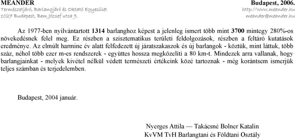 Az elmúlt harminc év alatt felfedezett új járatszakaszok és új barlangok - köztük, mint láttuk, több száz, néhol több ezer m-es rendszerek - együttes hossza