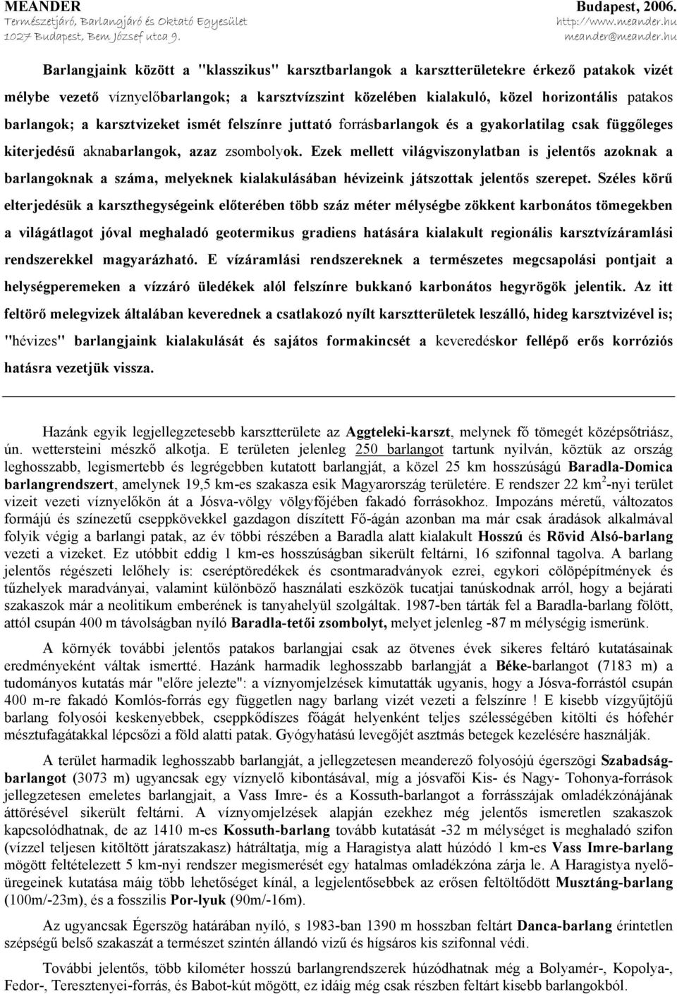 Ezek mellett világviszonylatban is jelentős azoknak a barlangoknak a száma, melyeknek kialakulásában hévizeink játszottak jelentős szerepet.