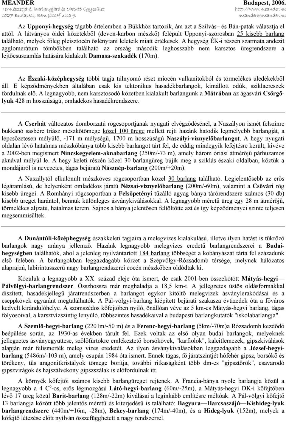 A hegység ÉK-i részén szarmata andezit agglomerátum tömbökben található az ország második leghosszabb nem karsztos üregrendszere a lejtőcsuszamlás hatására kialakult Damasa-szakadék (170m).