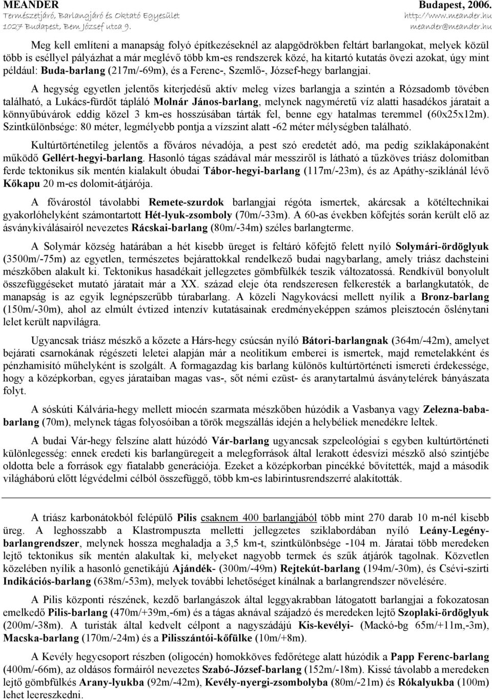 A hegység egyetlen jelentős kiterjedésű aktív meleg vizes barlangja a szintén a Rózsadomb tövében található, a Lukács-fürdőt tápláló Molnár János-barlang, melynek nagyméretű víz alatti hasadékos