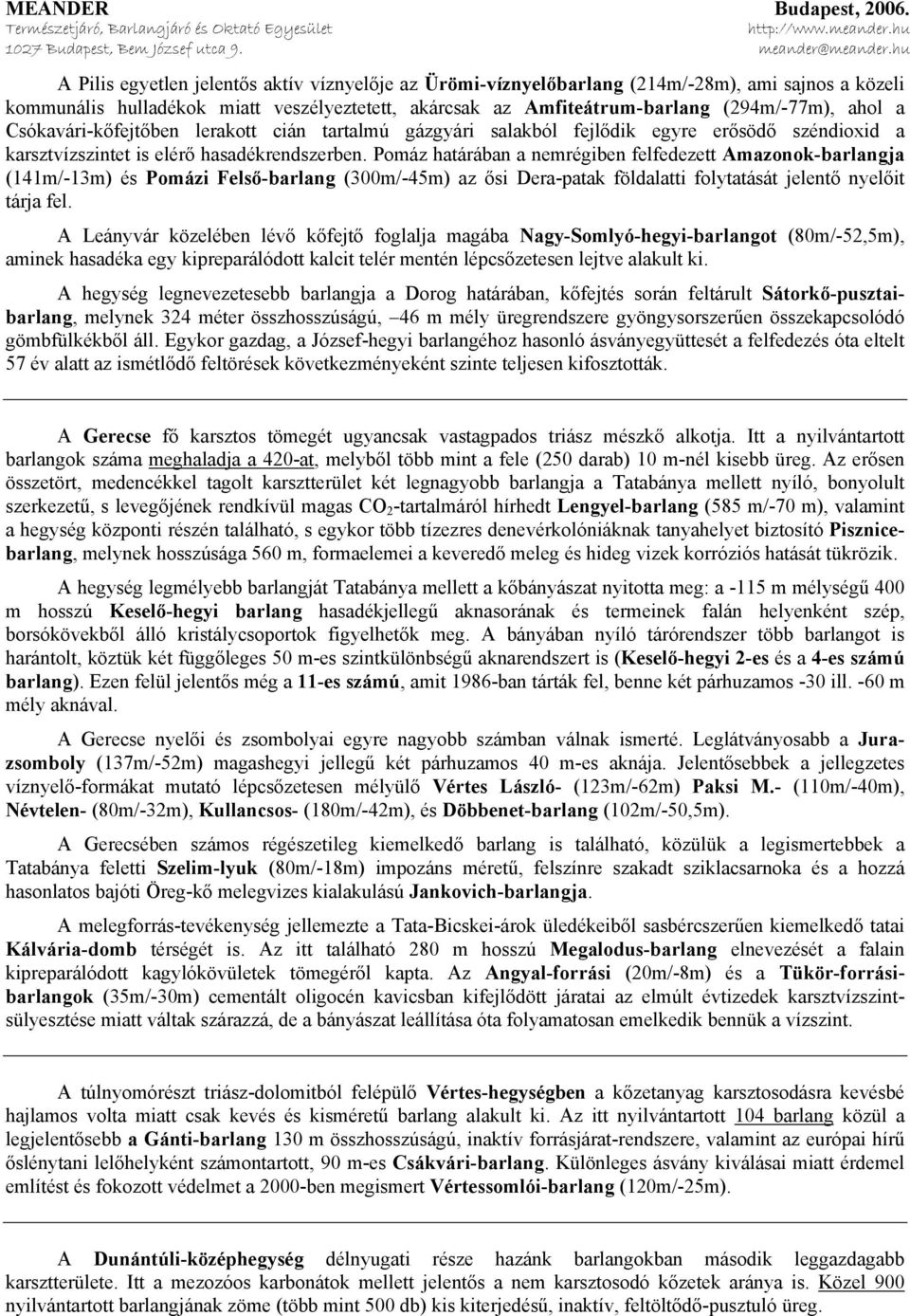 Pomáz határában a nemrégiben felfedezett Amazonok-barlangja (141m/-13m) és Pomázi Felső-barlang (300m/-45m) az ősi Dera-patak földalatti folytatását jelentő nyelőit tárja fel.