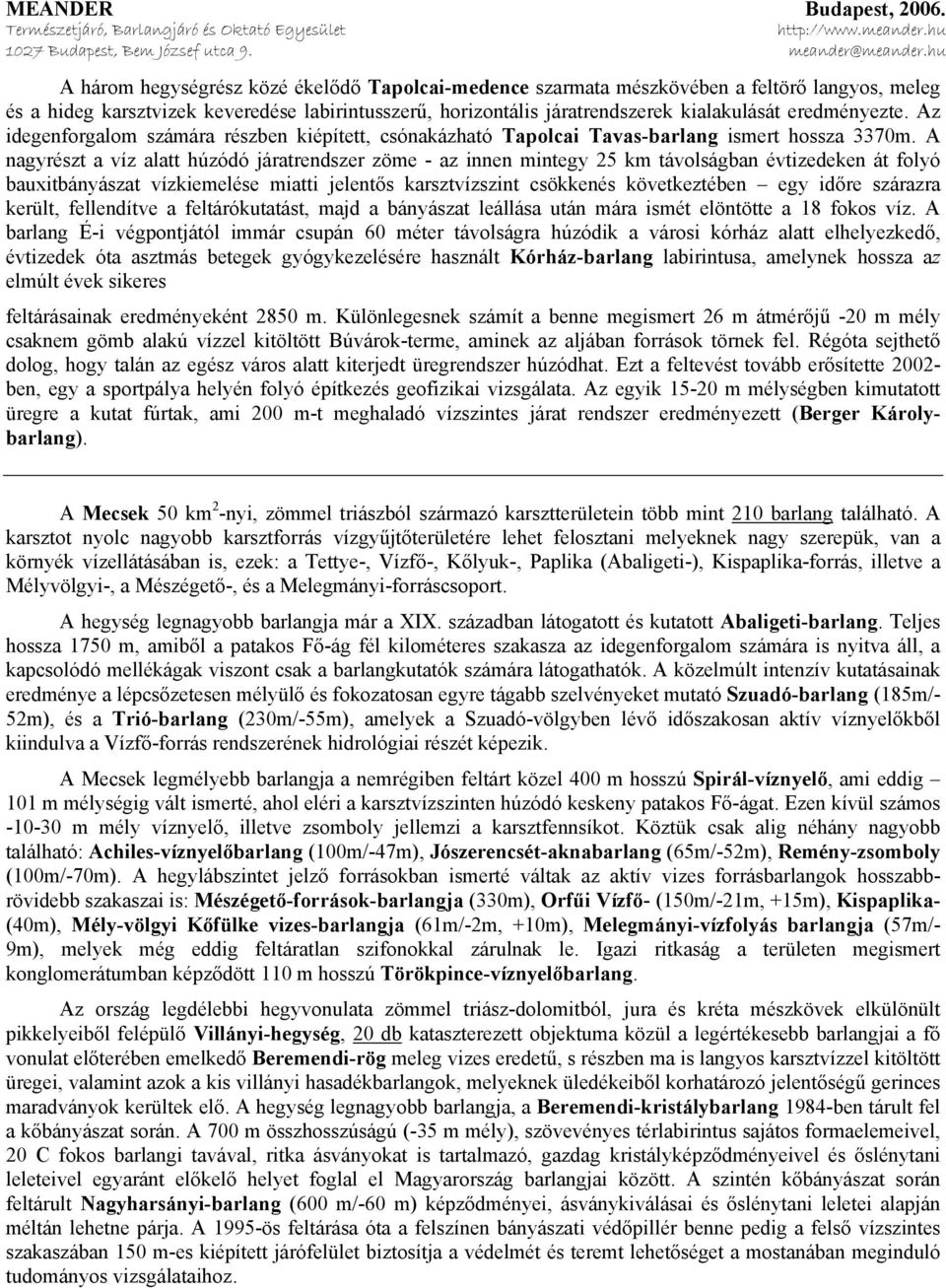 A nagyrészt a víz alatt húzódó járatrendszer zöme - az innen mintegy 25 km távolságban évtizedeken át folyó bauxitbányászat vízkiemelése miatti jelentős karsztvízszint csökkenés következtében egy