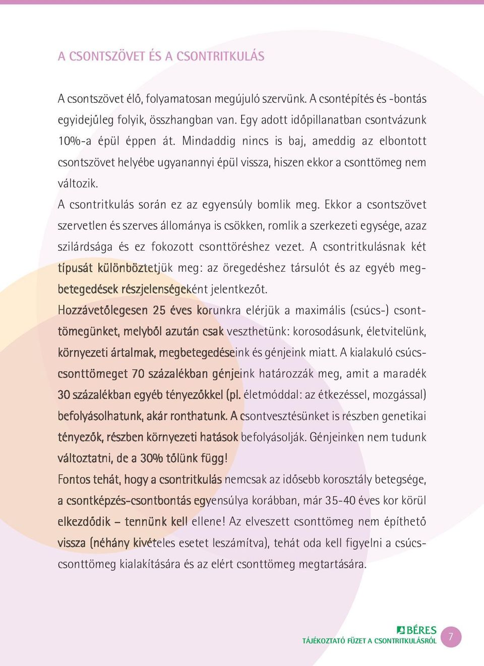 A csontritkulás során ez az egyensúly bomlik meg. Ekkor a csontszövet szervetlen és szerves állománya is csökken, romlik a szerkezeti egysége, azaz szilárdsága és ez fokozott csonttöréshez vezet.