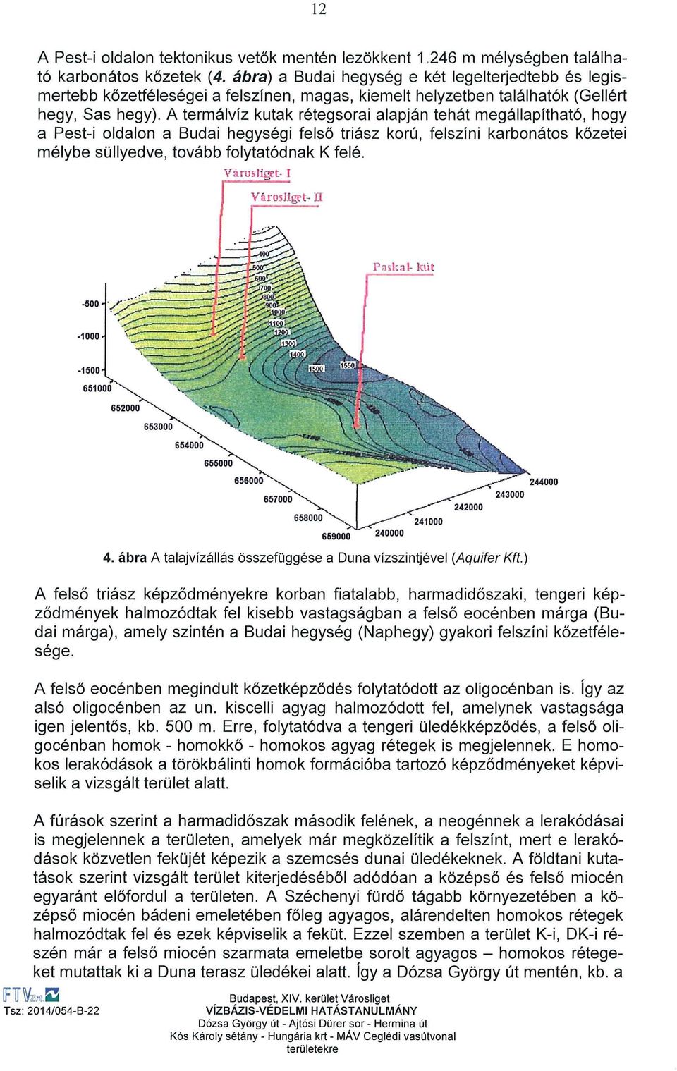A termálvíz kutak rétegsorai alapján tehát megállapítható, hogy a Pest-i oldalon a Budai hegységi felső triász korú, felszíni karbonátos kőzetei mélybe süllyedve, tovább folytatódnak K felé.