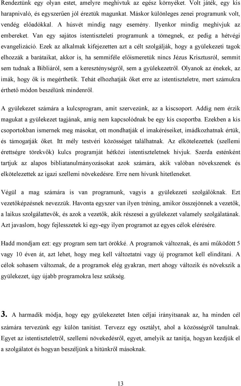 Ezek az alkalmak kifejezetten azt a célt szolgálják, hogy a gyülekezeti tagok elhozzák a barátaikat, akkor is, ha semmiféle előismeretük nincs Jézus Krisztusról, semmit sem tudnak a Bibliáról, sem a