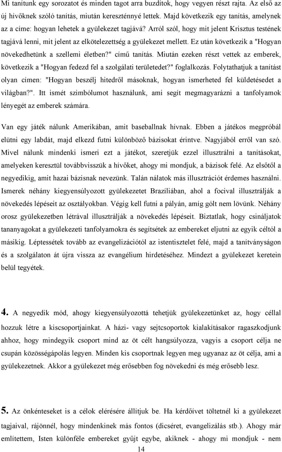 Ez után következik a "Hogyan növekedhetünk a szellemi életben?" című tanítás. Miután ezeken részt vettek az emberek, következik a "Hogyan fedezd fel a szolgálati területedet?" foglalkozás.