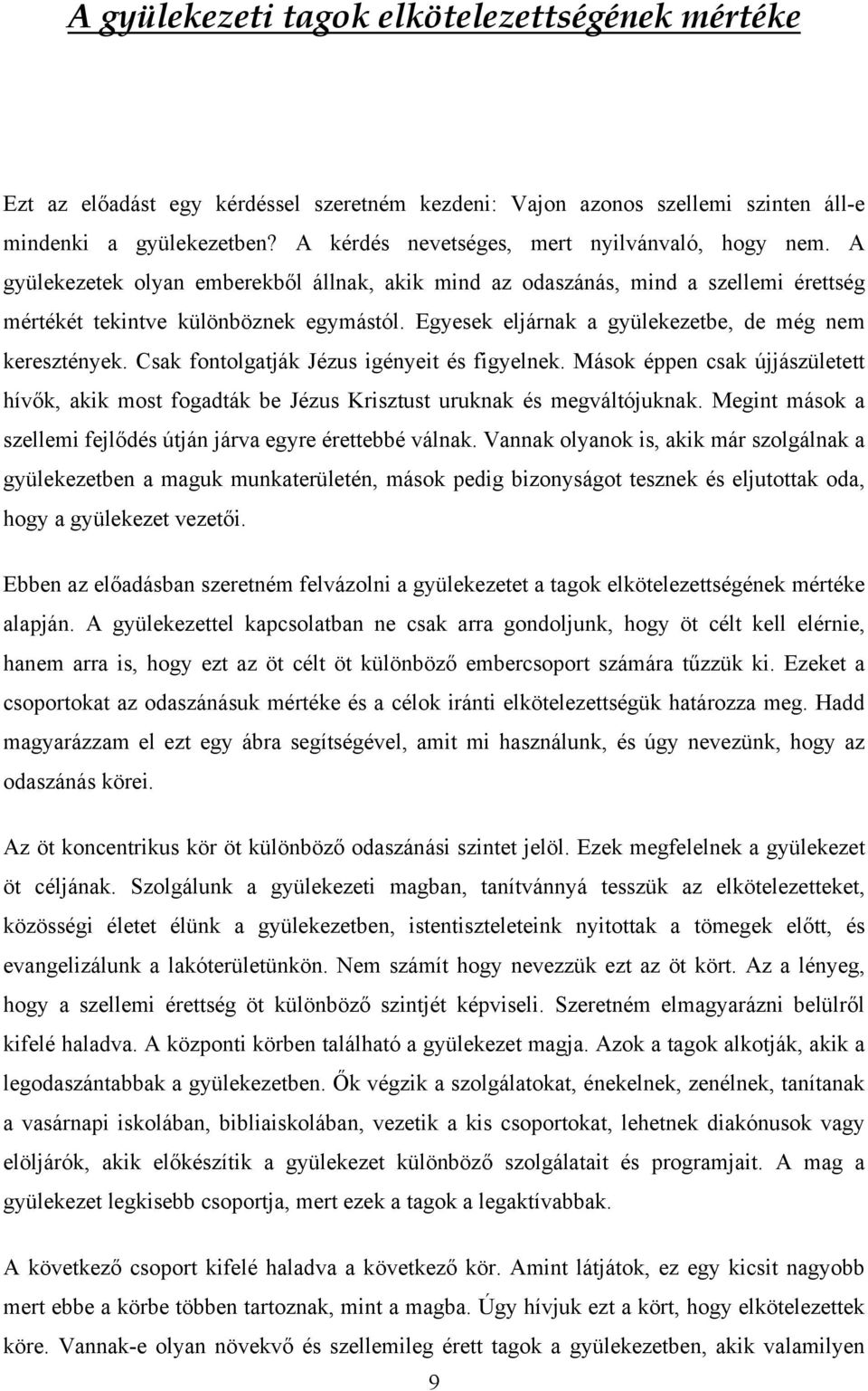 Egyesek eljárnak a gyülekezetbe, de még nem keresztények. Csak fontolgatják Jézus igényeit és figyelnek.