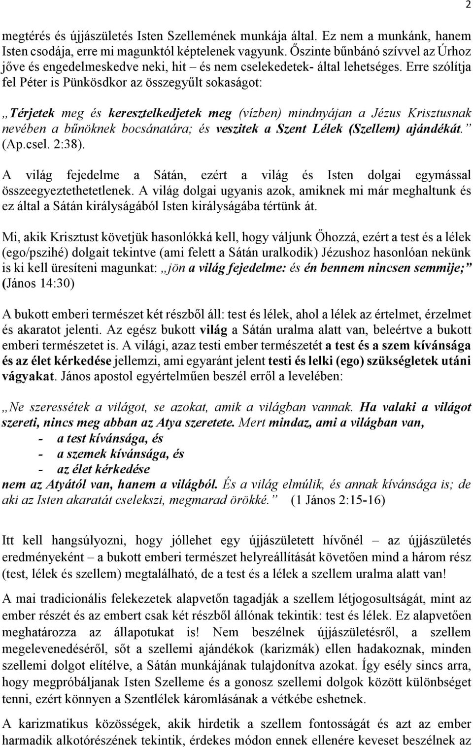 Erre szólítja fel Péter is Pünkösdkor az összegyűlt sokaságot: Térjetek meg és keresztelkedjetek meg (vízben) mindnyájan a Jézus Krisztusnak nevében a bűnöknek bocsánatára; és veszitek a Szent Lélek