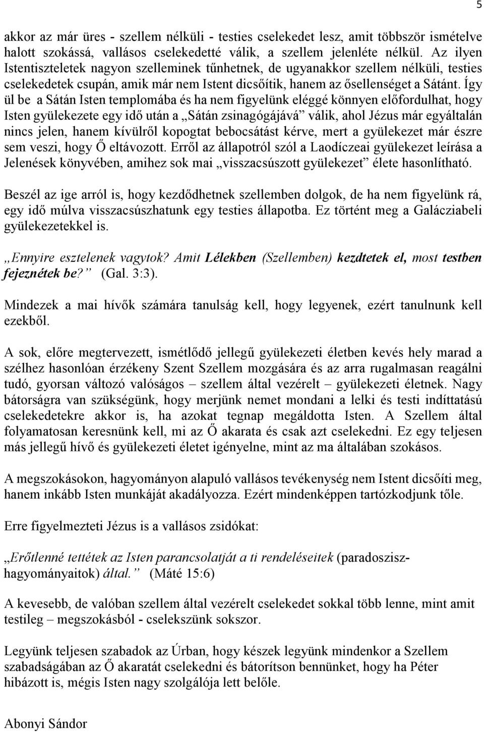 Így ül be a Sátán Isten templomába és ha nem figyelünk eléggé könnyen előfordulhat, hogy Isten gyülekezete egy idő után a Sátán zsinagógájává válik, ahol Jézus már egyáltalán nincs jelen, hanem