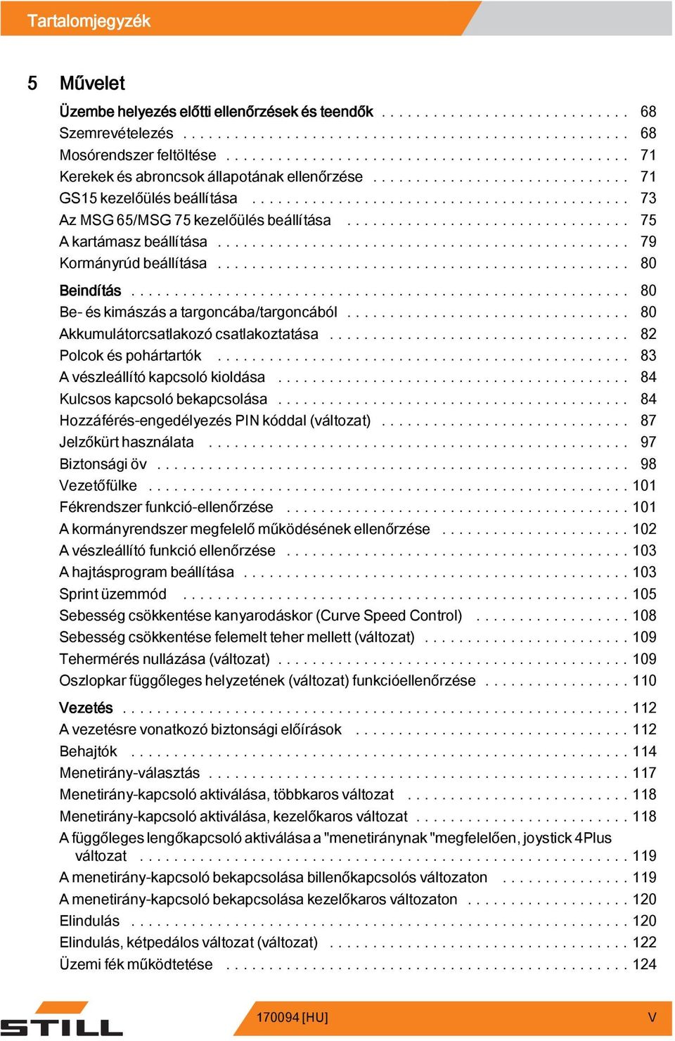 ... 80 Akkumulátorcsatlakozó csatlakoztatása... 82 Polcok és pohártartók.... 83 Avészleállítókapcsolókioldása... 84 Kulcsos kapcsoló bekapcsolása... 84 Hozzáférés-engedélyezés PIN kóddal (változat).