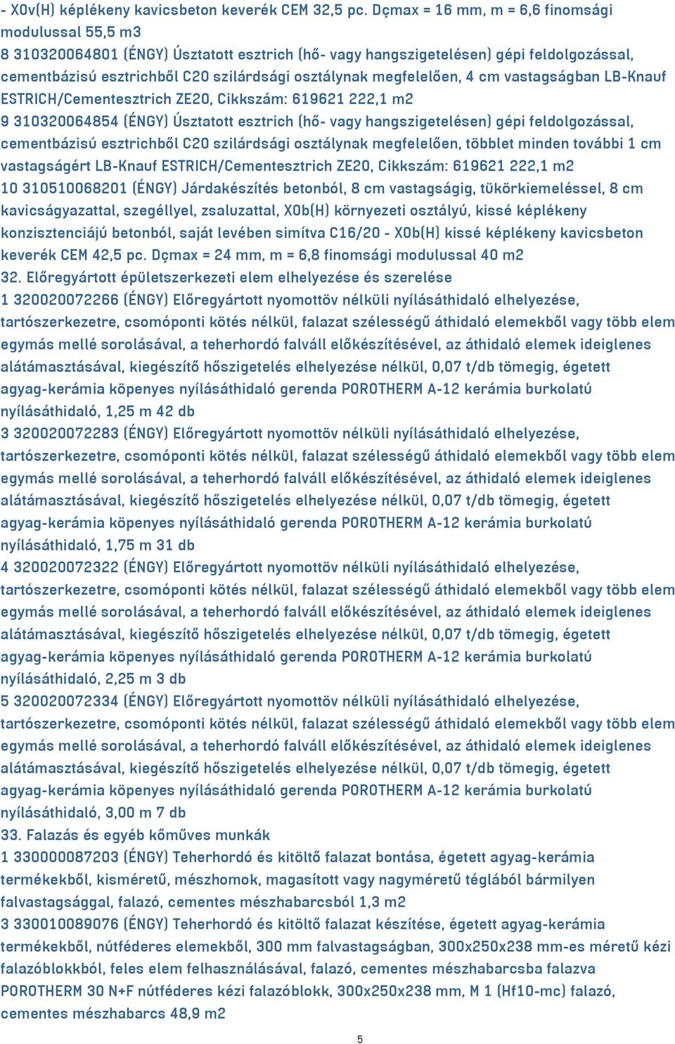 megfelelően, 4 cm vastagságban LB-Knauf ESTRICH/Cementesztrich ZE20, Cikkszám: 619621 222,1 m2 9 310320064854 (ÉNGY) Úsztatott esztrich (hő- vagy hangszigetelésen) gépi feldolgozással, cementbázisú