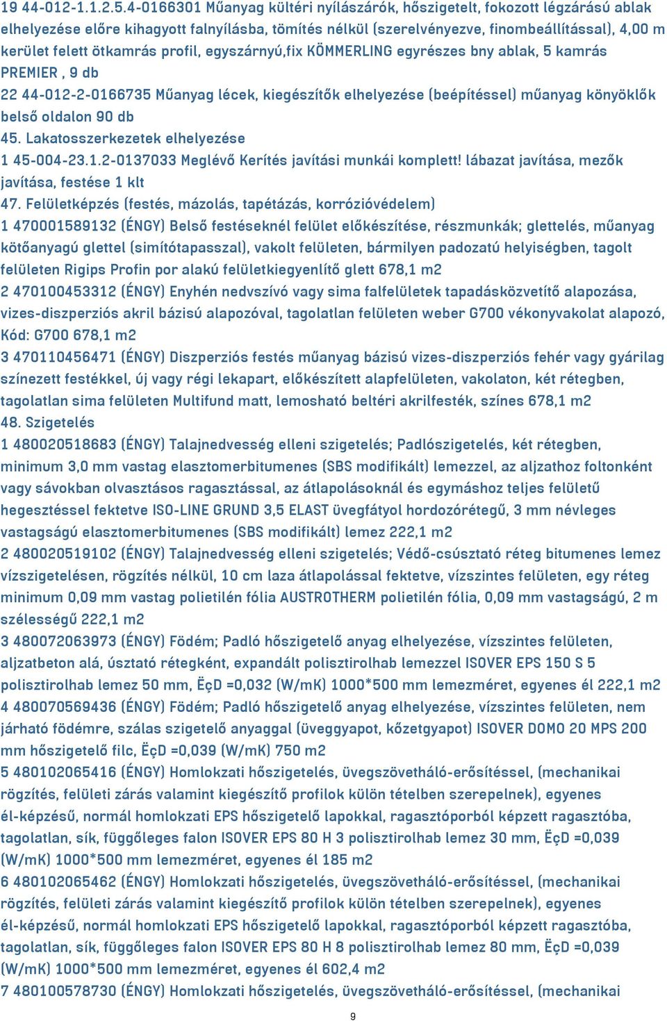 ötkamrás profil, egyszárnyú,fix KÖMMERLING egyrészes bny ablak, 5 kamrás PREMIER, 9 db 22 44-012-2-0166735 Műanyag lécek, kiegészítők elhelyezése (beépítéssel) műanyag könyöklők belső oldalon 90 db