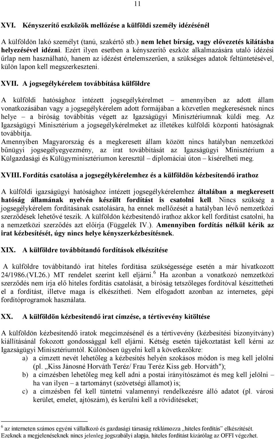 A jogsegélykérelem továbbítása külföldre A külföldi hatósághoz intézett jogsegélykérelmet amennyiben az adott állam vonatkozásában vagy a jogsegélykérelem adott formájában a közvetlen megkeresésnek