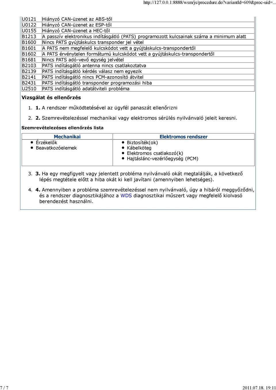 alatt B1600 Nincs PATS gyújtáskulcs transponder jel vétel B1601 A PATS nem megfelelő kulcskódot vett a gyújtáskulcstranspondertől B1602 A PATS érvénytelen formátumú kulcskódot vett a
