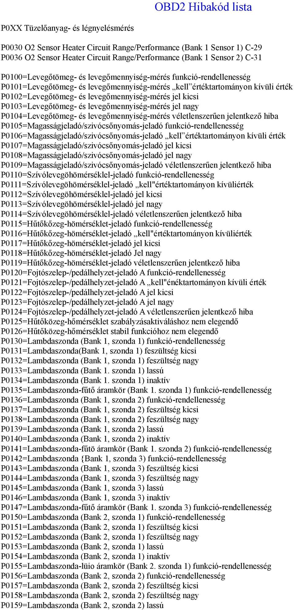 P0103=Levegőtömeg- és levegőmennyiség-mérés jel nagy P0104=Levegőtömeg- és levegőmennyiség-mérés véletlenszerűen jelentkező hiba P0105=Magasságjeladó/szivócsőnyomás-jeladó funkció-rendellenesség