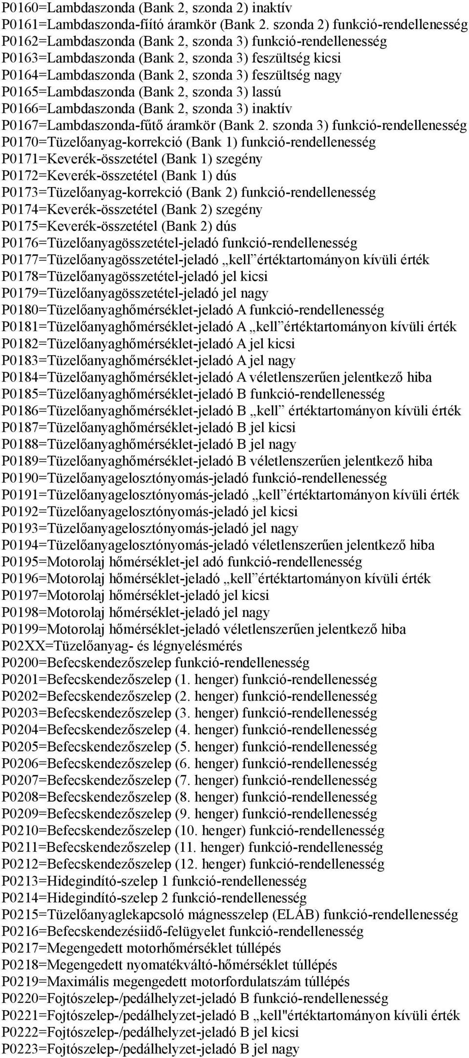 nagy P0165=Lambdaszonda (Bank 2, szonda 3) lassú P0166=Lambdaszonda (Bank 2, szonda 3) inaktív P0167=Lambdaszonda-fűtő áramkör (Bank 2.