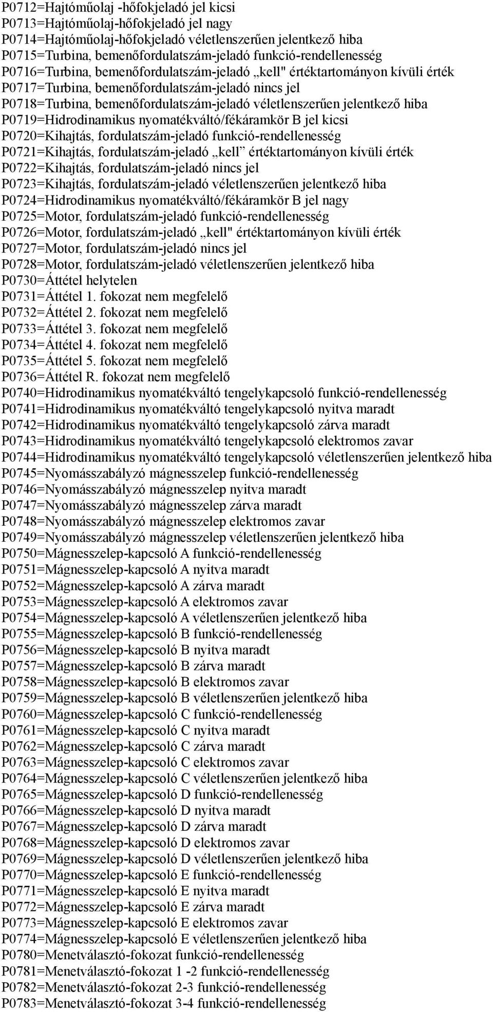 véletlenszerűen jelentkező hiba P0719=Hidrodinamikus nyomatékváltó/fékáramkör B jel kicsi P0720=Kihajtás, fordulatszám-jeladó funkció-rendellenesség P0721=Kihajtás, fordulatszám-jeladó kell