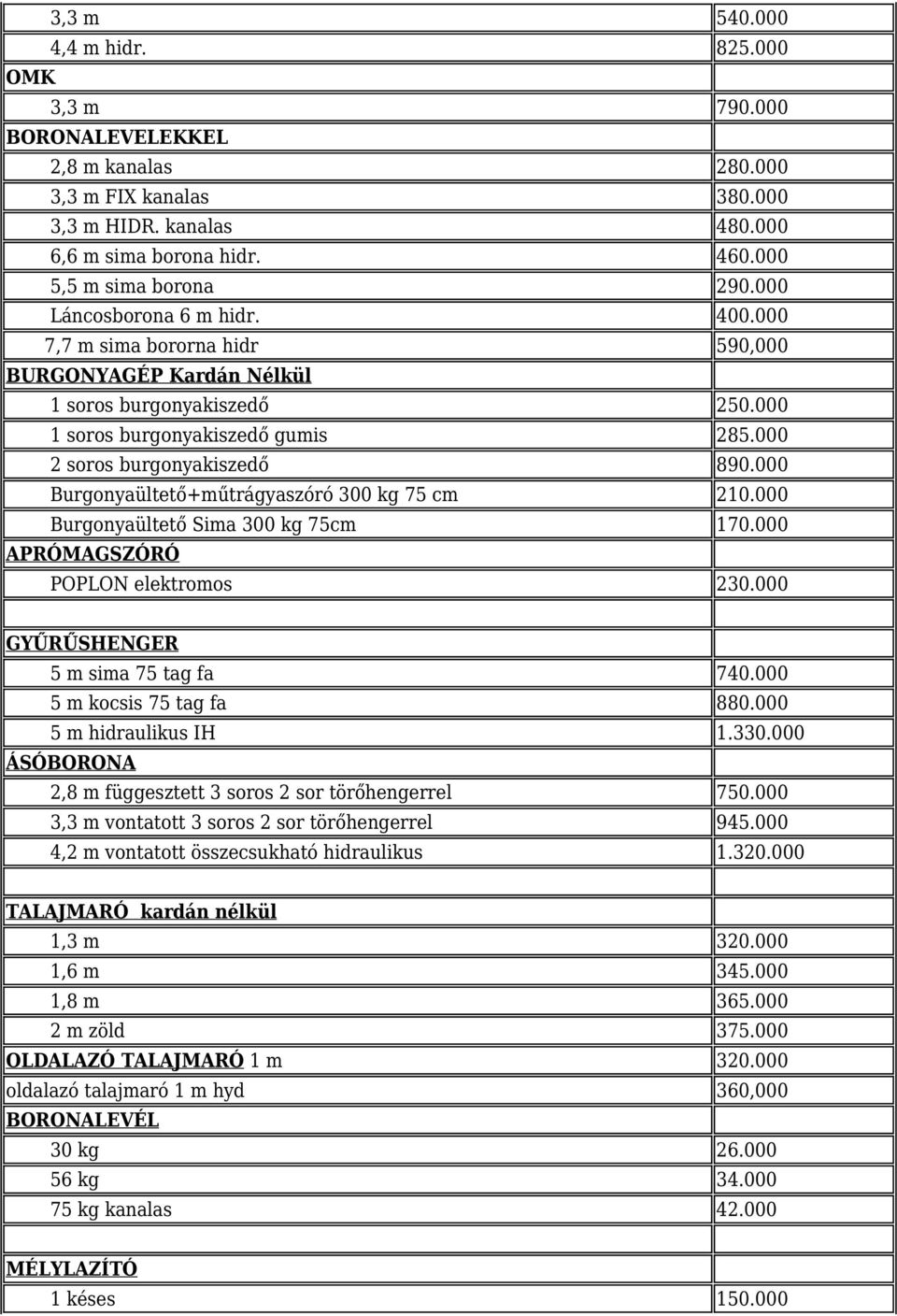 000 Burgonyaültető+műtrágyaszóró 300 kg 75 cm 210.000 Burgonyaültető Sima 300 kg 75cm 170.000 APRÓMAGSZÓRÓ POPLON elektromos 230.000 GYŰRŰSHENGER 5 m sima 75 tag fa 740.000 5 m kocsis 75 tag fa 880.