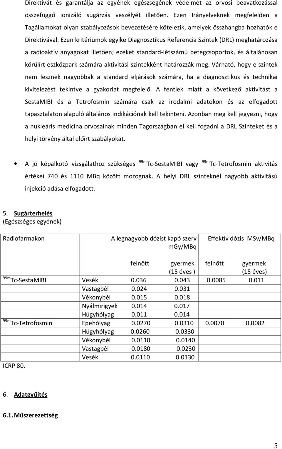 Ezen kritériumok egyike Diagnosztikus Referencia Szintek (DRL) meghatározása a radioaktív anyagokat illetően; ezeket standard-létszámú betegcsoportok, és általánosan körülírt eszközpark számára
