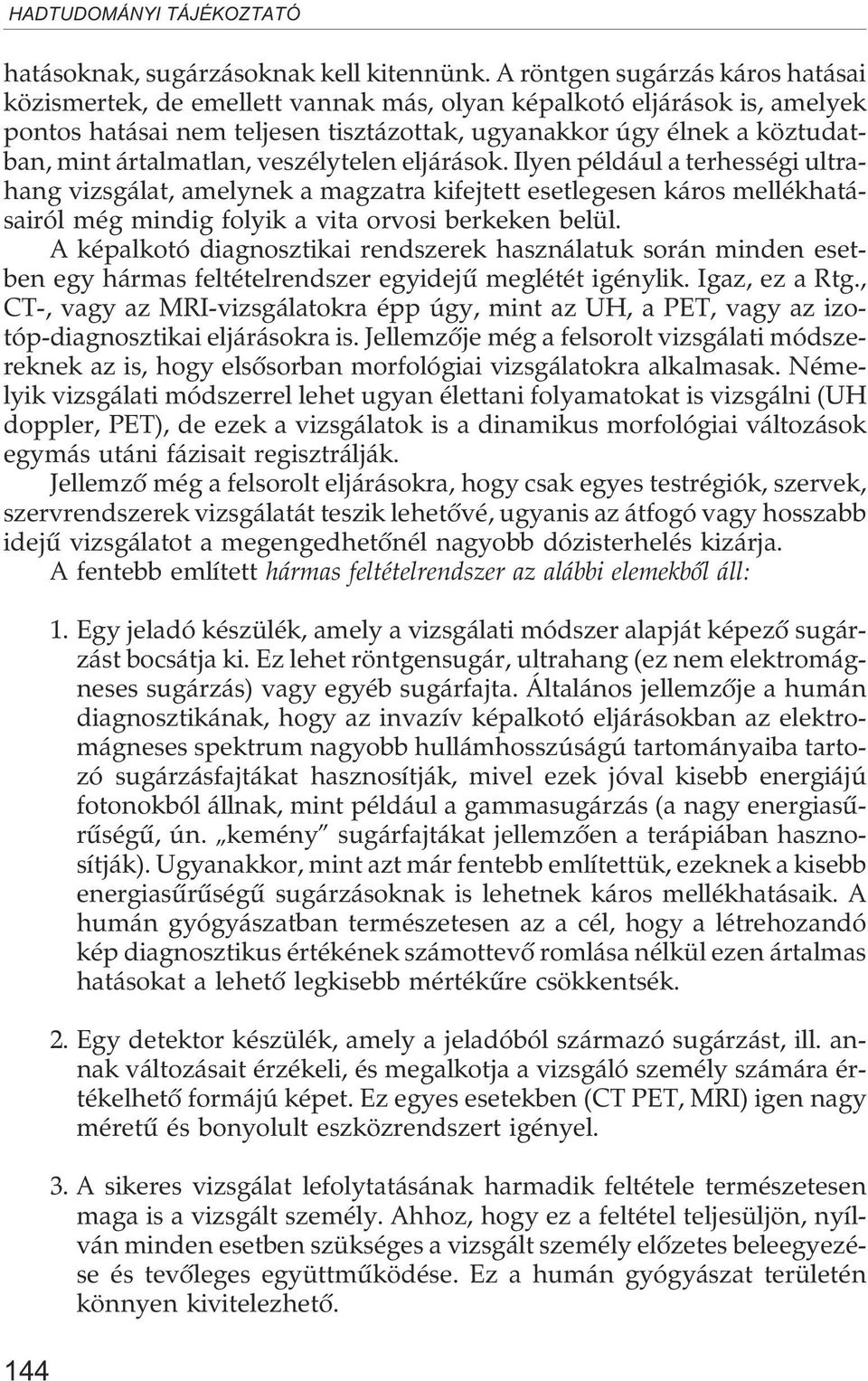 ártalmatlan, veszélytelen eljárások. Ilyen például a terhességi ultrahang vizsgálat, amelynek a magzatra kifejtett esetlegesen káros mellékhatásairól még mindig folyik a vita orvosi berkeken belül.