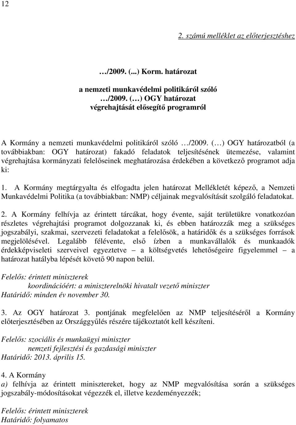 ( ) OGY határozatból (a továbbiakban: OGY határozat) fakadó feladatok teljesítésének ütemezése, valamint végrehajtása kormányzati felelıseinek meghatározása érdekében a következı programot adja ki: 1.