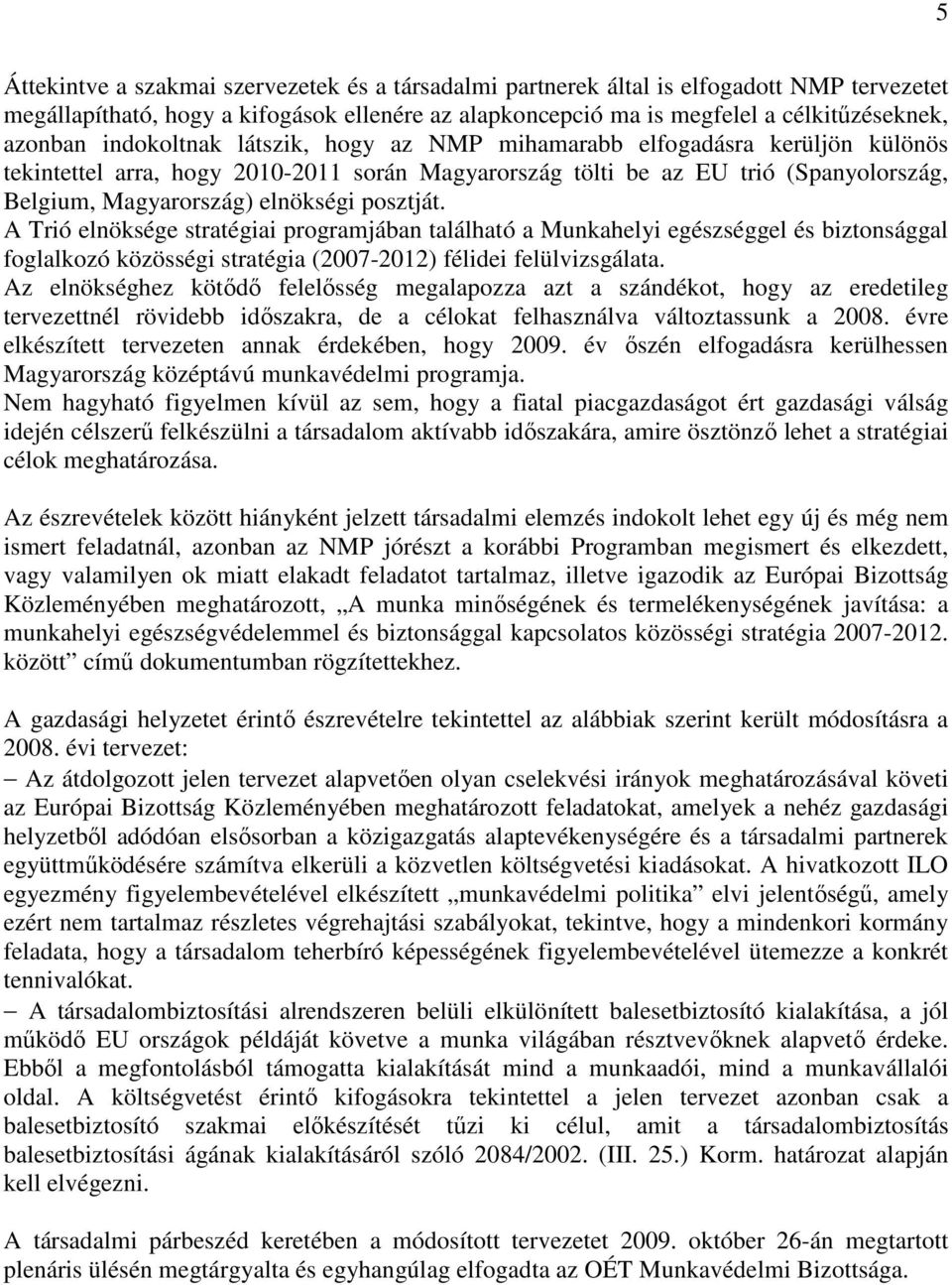 posztját. A Trió elnöksége stratégiai programjában található a Munkahelyi egészséggel és biztonsággal foglalkozó közösségi stratégia (2007-2012) félidei felülvizsgálata.