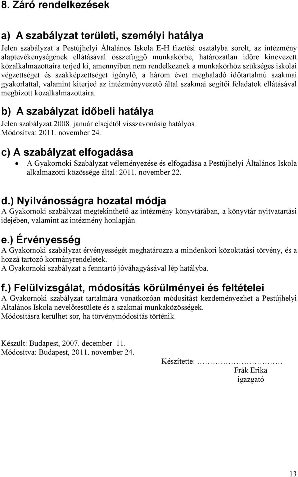 idıtartalmú szakmai gyakorlattal, valamint kiterjed az intézményvezetı által szakmai segítıi feladatok ellátásával megbízott közalkalmazottaira. b) A szabályzat idıbeli hatálya Jelen szabályzat 2008.