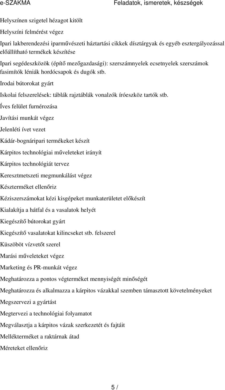 Irodai bútorokat gyárt Iskolai felszerelések: táblák rajztáblák vonalzók íróeszköz tartók stb.