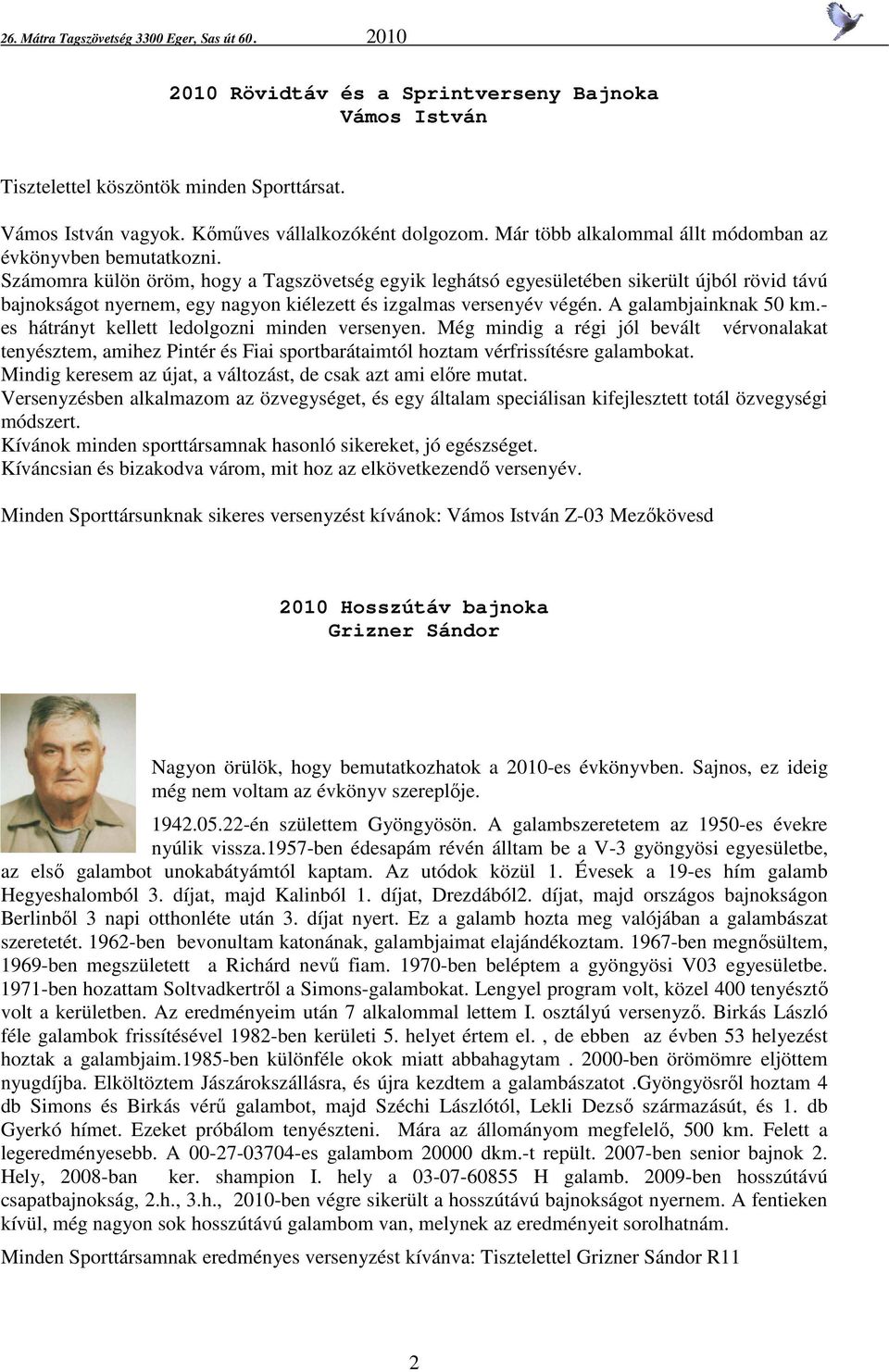 Számomra külön öröm, hogy a Tagszövetség egyik leghátsó egyesületében sikerült újból rövid távú bajnokságot nyernem, egy nagyon kiélezett és izgalmas versenyév végén. A galambjainknak 50 km.