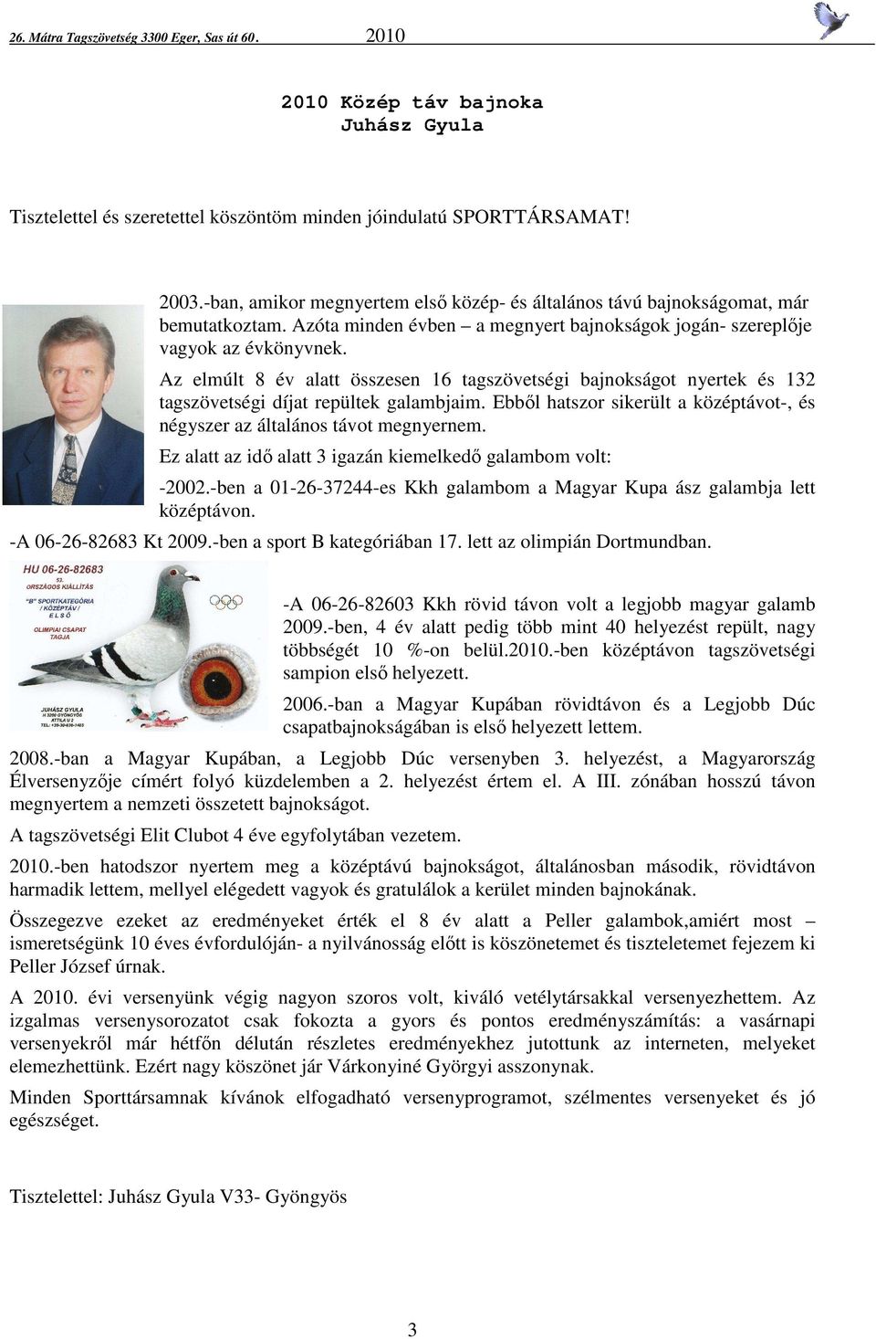 Ebből hatszor sikerült a középtávot-, és négyszer az általános távot megnyernem. Ez alatt az idő alatt 3 igazán kiemelkedő galambom volt: -2002.