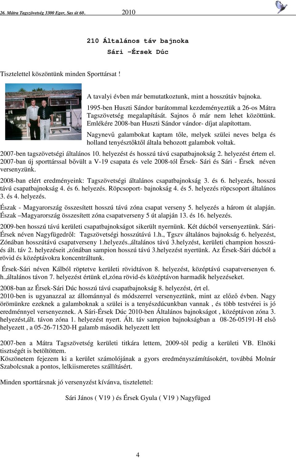 Nagynevű galambokat kaptam tőle, melyek szülei neves belga és holland tenyésztőktől általa behozott galambok voltak. 2007-ben tagszövetségi általános 10. helyezést és hosszú távú csapatbajnokság 2.