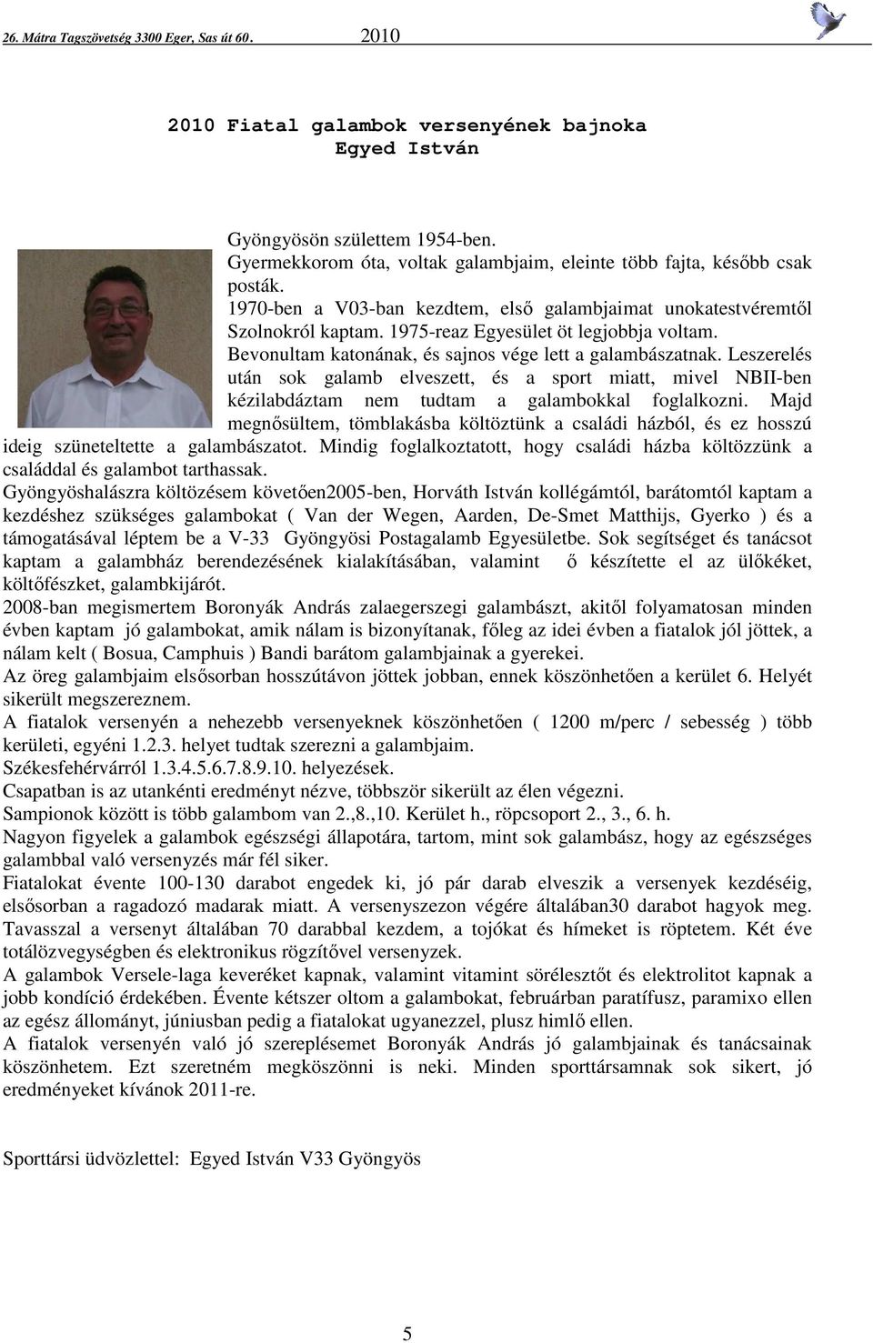 Leszerelés után sok galamb elveszett, és a sport miatt, mivel NBII-ben kézilabdáztam nem tudtam a galambokkal foglalkozni.