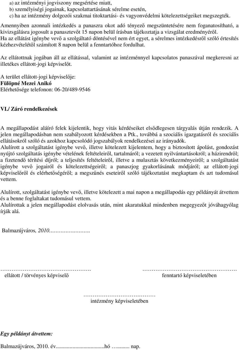 Amennyiben azonnali intézkedés a panaszra okot adó tényező megszüntetésére nem foganatosítható, a kivizsgálásra jogosult a panasztevőt 15 napon belül írásban tájékoztatja a vizsgálat eredményéről.