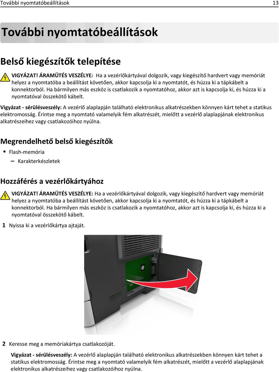 konnektorból. Ha bármilyen más eszköz is csatlakozik a nyomtatóhoz, akkor azt is kapcsolja ki, és húzza ki a nyomtatóval összekötő kábelt.