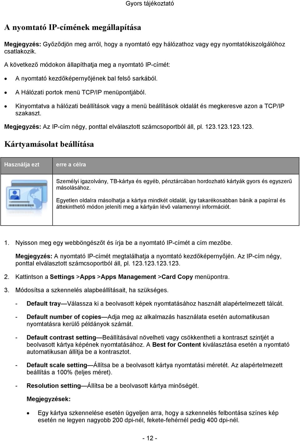 Kinyomtatva a hálózati beállítások vagy a menü beállítások oldalát és megkeresve azon a TCP/IP szakaszt. Megjegyzés: Az IP-cím négy, ponttal elválasztott számcsoportból áll, pl. 123.