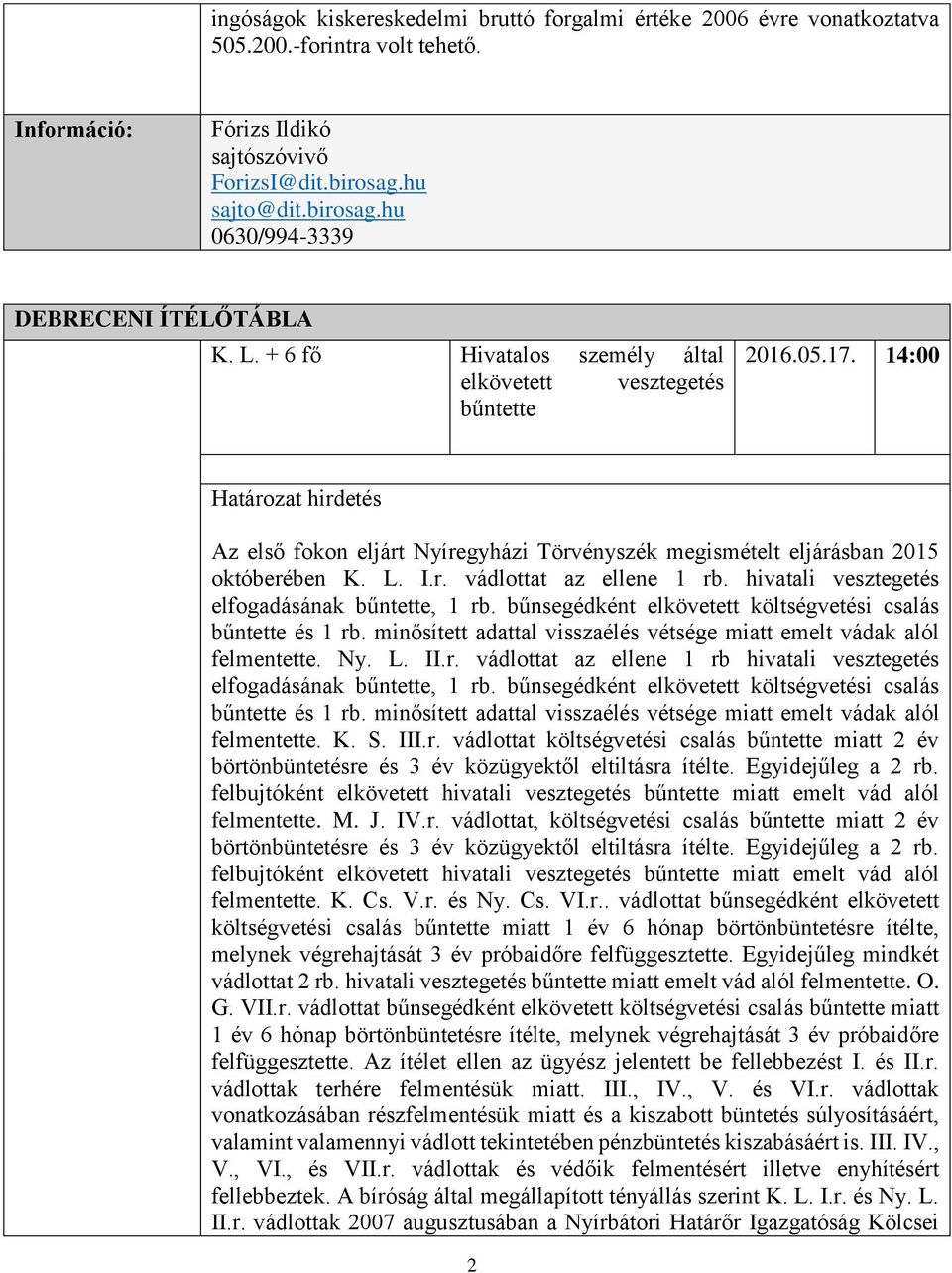 hivatali vesztegetés elfogadásának bűntette, 1 rb. bűnsegédként elkövetett költségvetési csalás bűntette és 1 rb. minősített adattal visszaélés vétsége miatt emelt vádak alól felmentette. Ny. L. II.r. vádlottat az ellene 1 rb hivatali vesztegetés elfogadásának bűntette, 1 rb.
