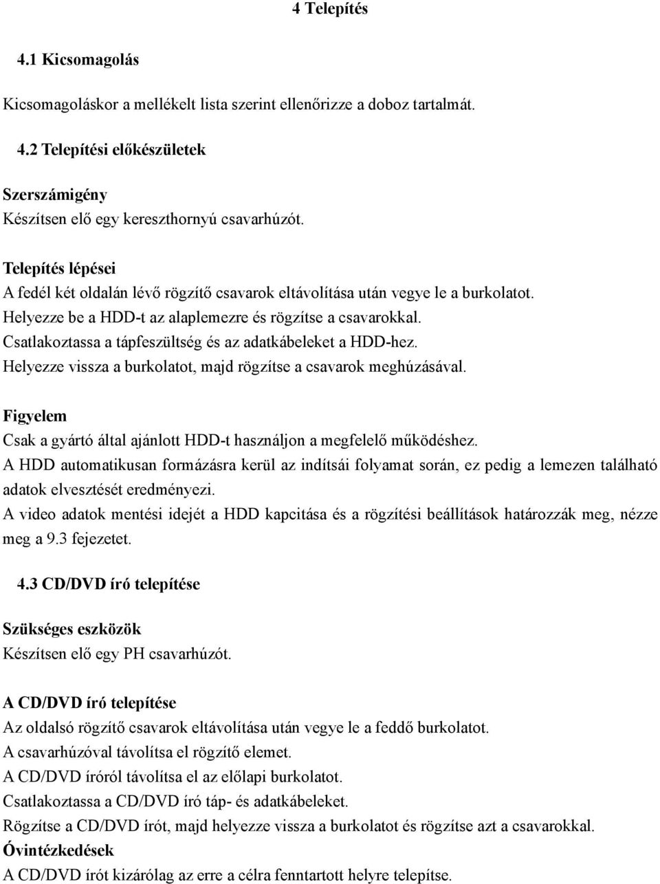 Csatlakoztassa a tápfeszültség és az adatkábeleket a HDD-hez. Helyezze vissza a burkolatot, majd rögzítse a csavarok meghúzásával.