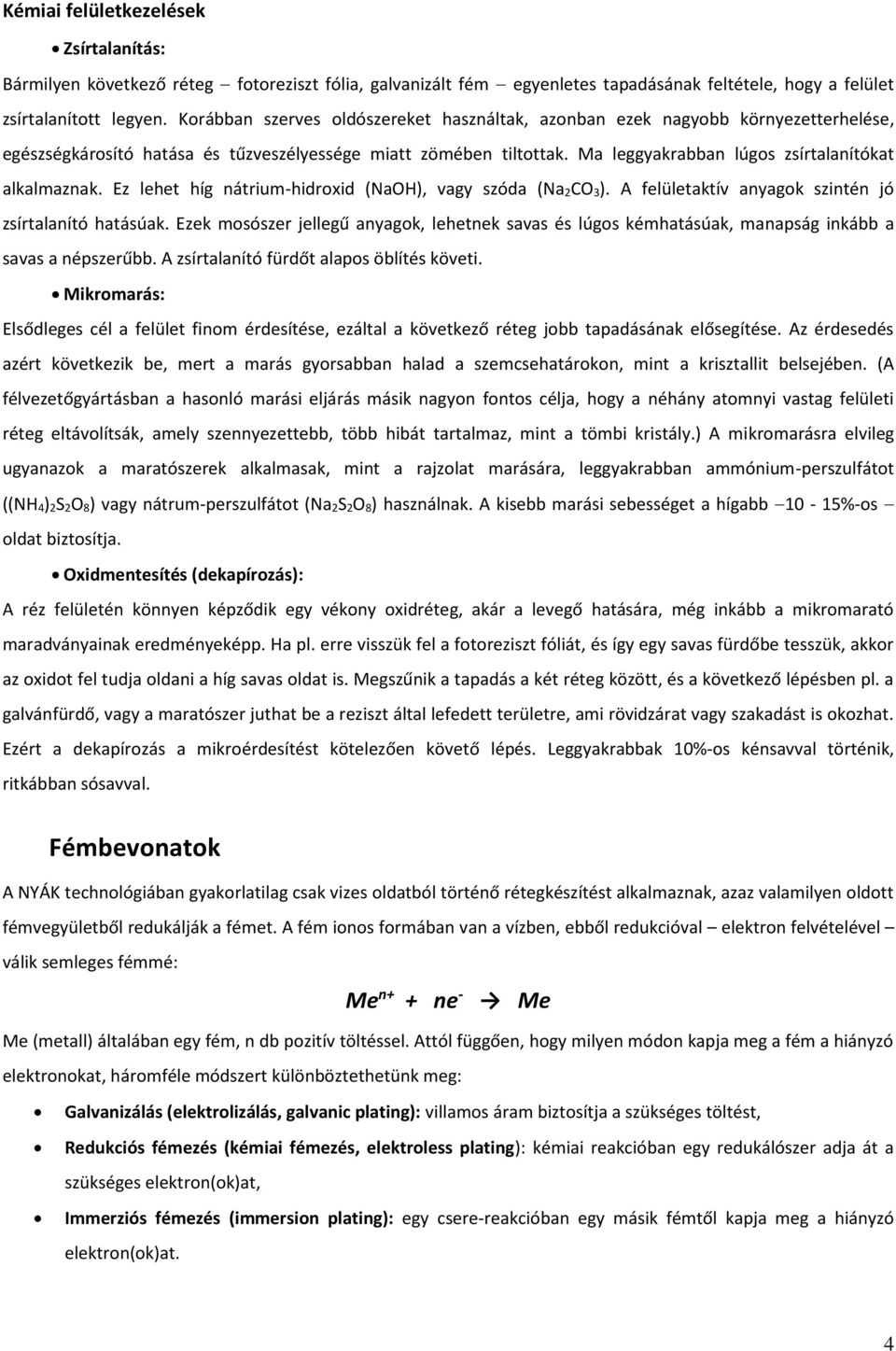 Ma leggyakrabban lúgos zsírtalanítókat alkalmaznak. Ez lehet híg nátrium-hidroxid (NaOH), vagy szóda (Na 2CO 3). A felületaktív anyagok szintén jó zsírtalanító hatásúak.