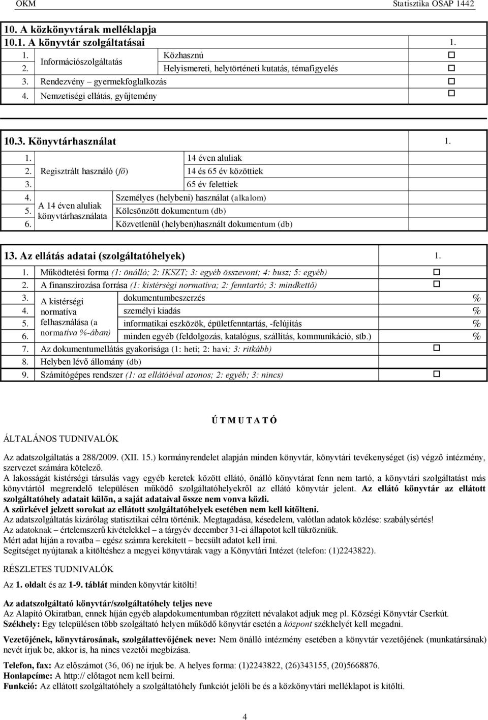 Személyes (helybeni) használat (alkalom) A 14 éven aluliak 5. Kölcsönzött dokumentum (db) könyvtárhasználata 6. Közvetlenül (helyben)használt dokumentum (db) 13.