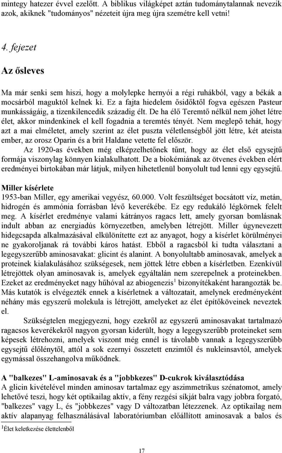 Ez a fajta hiedelem ősidőktől fogva egészen Pasteur munkásságáig, a tizenkilencedik századig élt. De ha élő Teremtő nélkül nem jöhet létre élet, akkor mindenkinek el kell fogadnia a teremtés tényét.