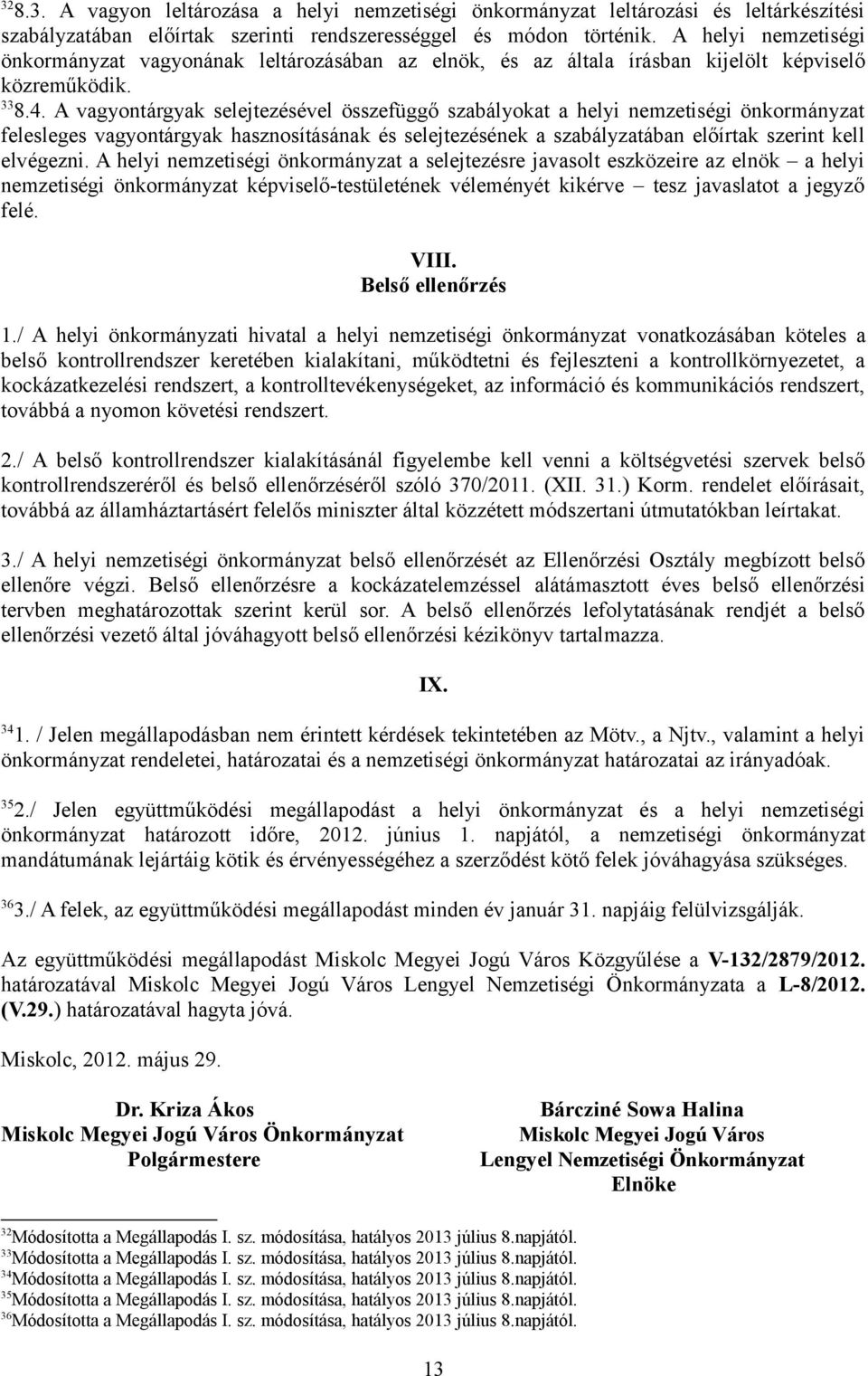 A vagyontárgyak selejtezésével összefüggő szabályokat a helyi nemzetiségi önkormányzat felesleges vagyontárgyak hasznosításának és selejtezésének a szabályzatában előírtak szerint kell elvégezni.