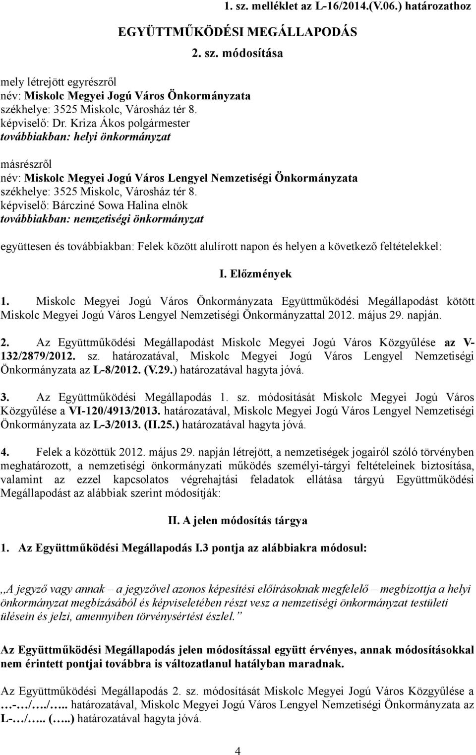 képviselő: Bárcziné Sowa Halina elnök továbbiakban: nemzetiségi önkormányzat együttesen és továbbiakban: Felek között alulírott napon és helyen a következő feltételekkel: I. Előzmények 1.