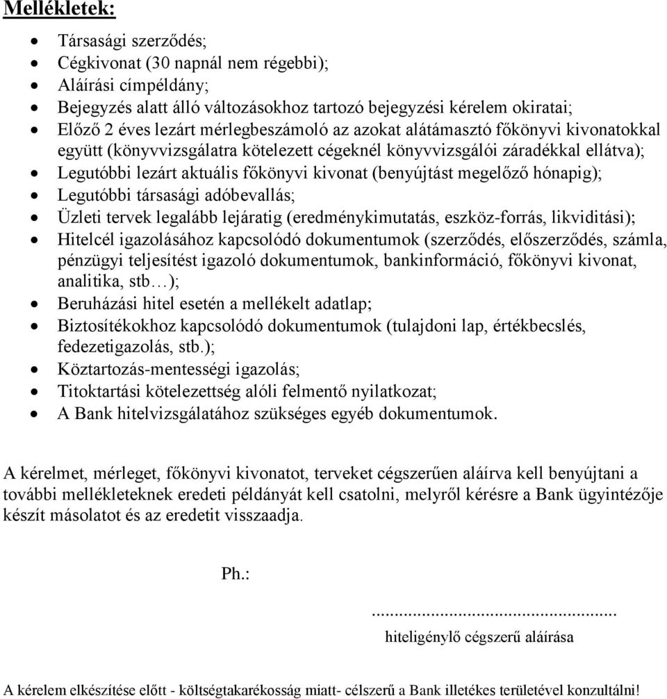 Legutóbbi társasági adóbevallás; Üzleti tervek legalább lejáratig (eredménykimutatás, eszköz-forrás, likviditási); Hitelcél igazolásához kapcsolódó dokumentumok (szerződés, előszerződés, számla,