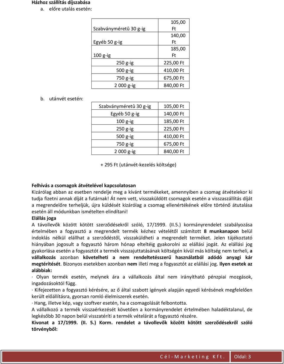 utánvét esetén: Szabványméretû 30 g-ig 105,00 Ft Egyéb 50 g-ig 140,00 Ft 100 g-ig 185,00 Ft 250 g-ig 225,00 Ft 500 g-ig 410,00 Ft 750 g-ig 675,00 Ft 2 000 g-ig 840,00 Ft + 295 Ft (utánvét-kezelés