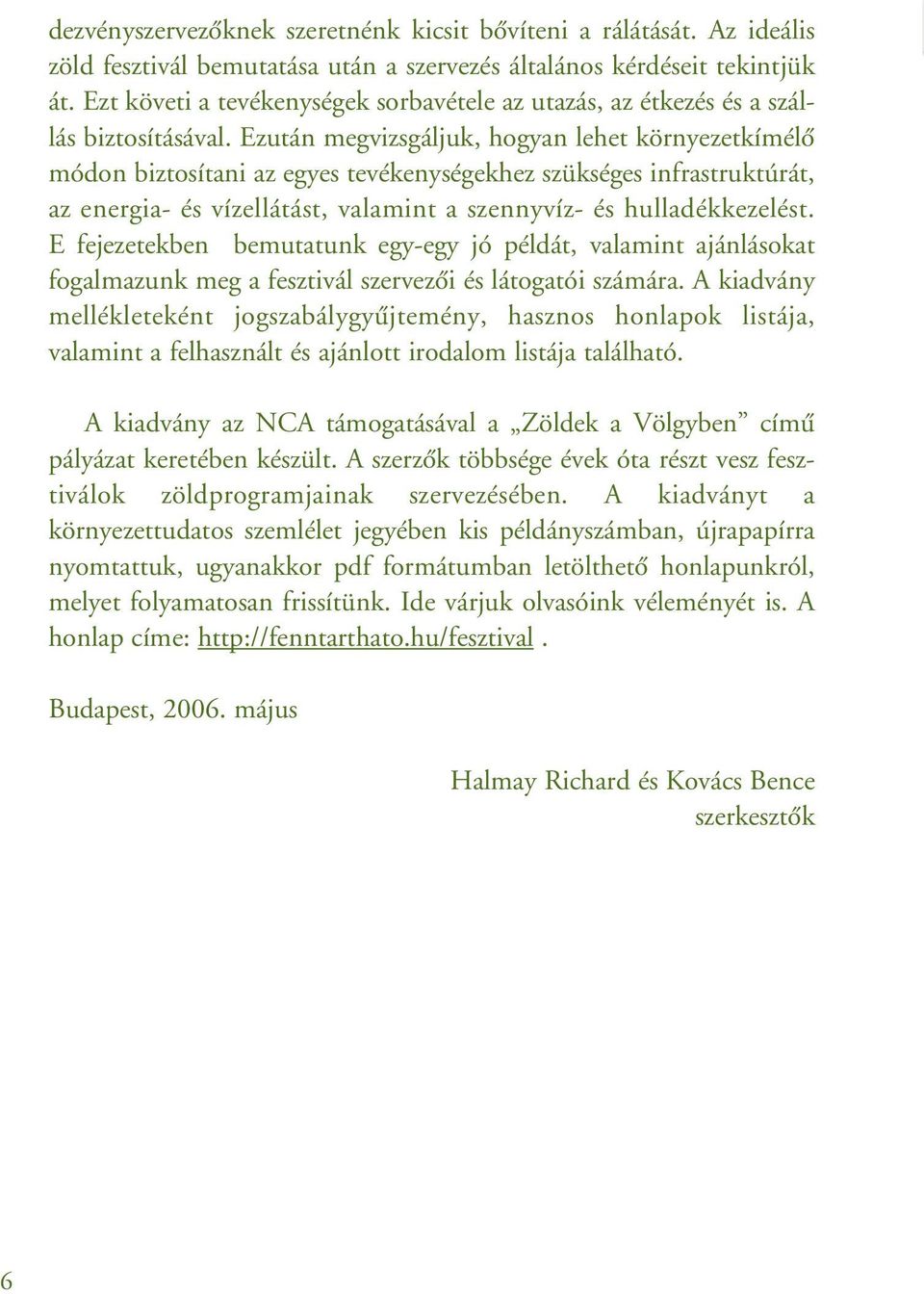 Ezután megvizsgáljuk, hogyan lehet környezetkímélô módon biztosítani az egyes tevékenységekhez szükséges infrastruktúrát, az energia- és vízellátást, valamint a szennyvíz- és hulladékkezelést.