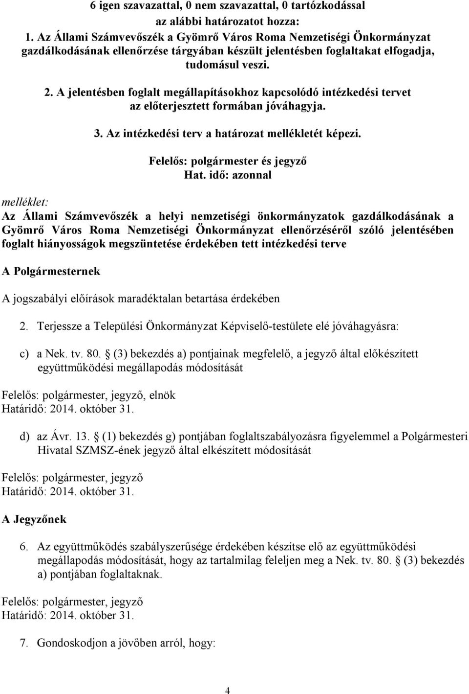 A jelentésben foglalt megállapításokhoz kapcsolódó intézkedési tervet az előterjesztett formában jóváhagyja. 3. Az intézkedési terv a határozat mellékletét képezi. Felelős: polgármester és jegyző Hat.